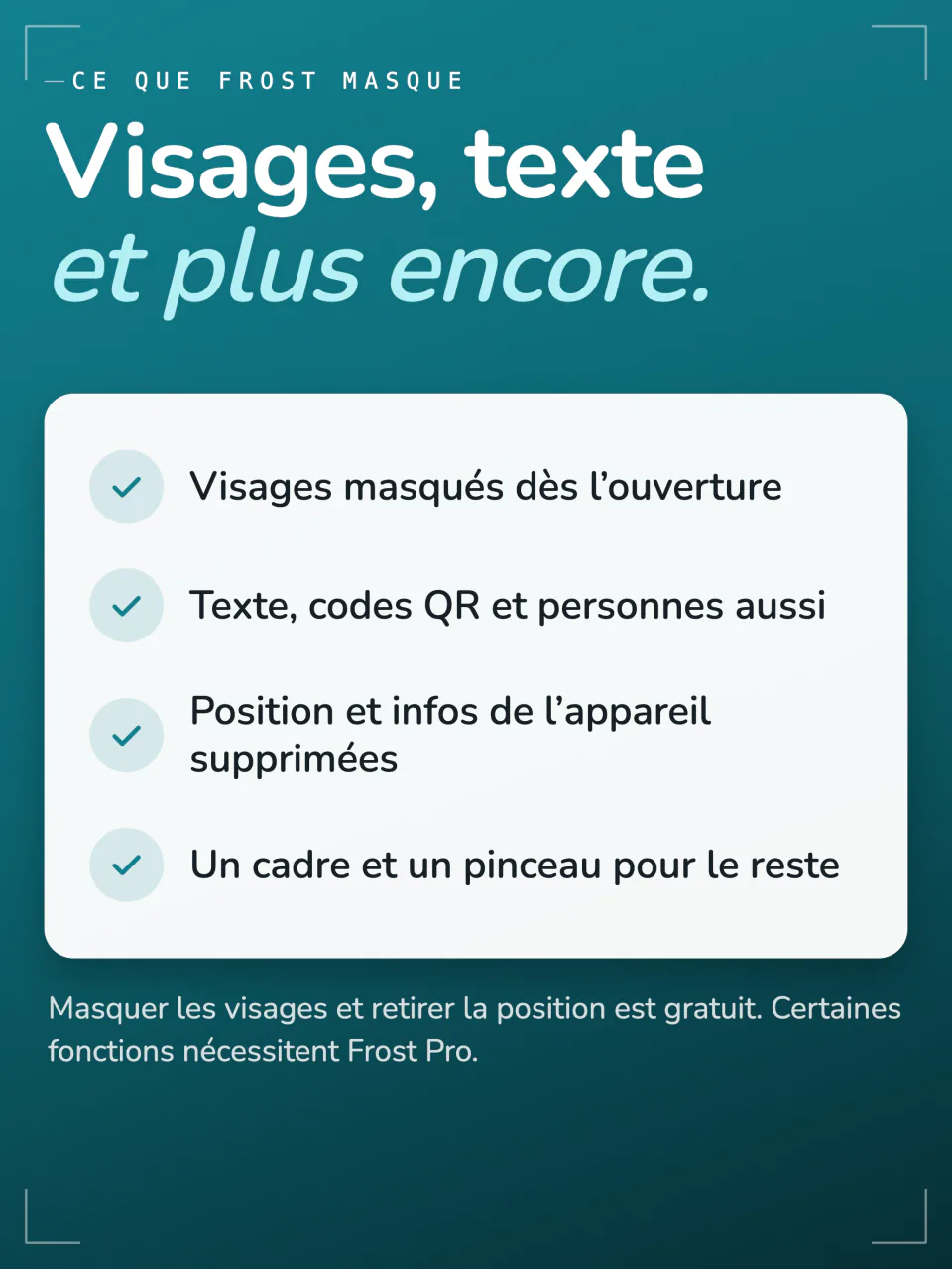 Ce que Frost masque : les visages dès l’ouverture, le texte, les QR codes et les personnes, la position et les données de l’appareil, avec un cadre et un pinceau pour le reste